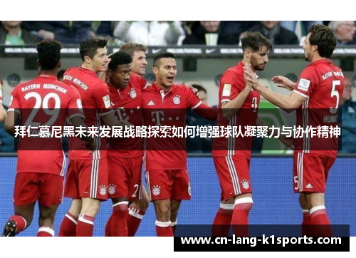 拜仁慕尼黑未来发展战略探索如何增强球队凝聚力与协作精神