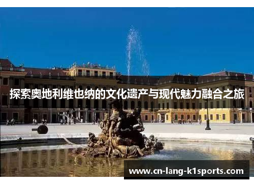 探索奥地利维也纳的文化遗产与现代魅力融合之旅 探索奥地利维也纳的文化遗产与现代魅力融合之旅