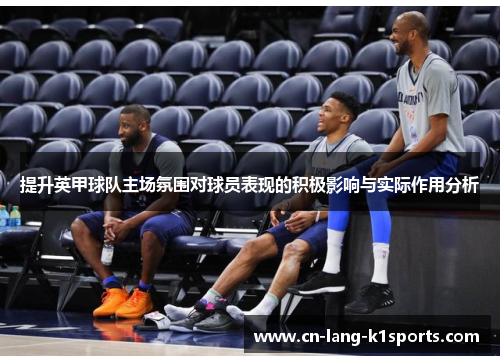 提升英甲球队主场氛围对球员表现的积极影响与实际作用分析