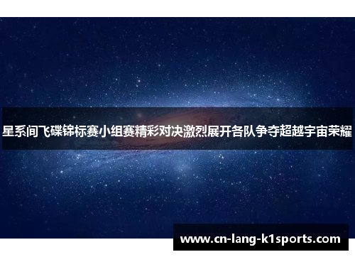 星系间飞碟锦标赛小组赛精彩对决激烈展开各队争夺超越宇宙荣耀 星系间飞碟锦标赛小组赛精彩对决激烈展开各队争夺超越宇宙荣耀