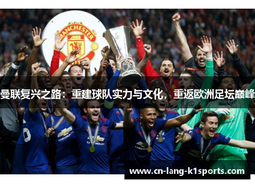 曼联复兴之路:重建球队实力与文化,重返欧洲足坛巅峰 曼联复兴之路:重建球队实力与文化,重返欧洲足坛巅峰