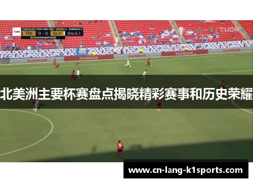 北美洲主要杯赛盘点揭晓精彩赛事和历史荣耀 北美洲主要杯赛盘点揭晓精彩赛事和历史荣耀