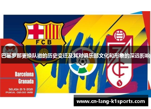 巴塞罗那更换队徽的历史变迁及其对俱乐部文化和形象的深远影响 巴塞罗那更换队徽的历史变迁及其对俱乐部文化和形象的深远影响