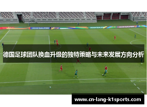 德国足球团队换血升级的独特策略与未来发展方向分析