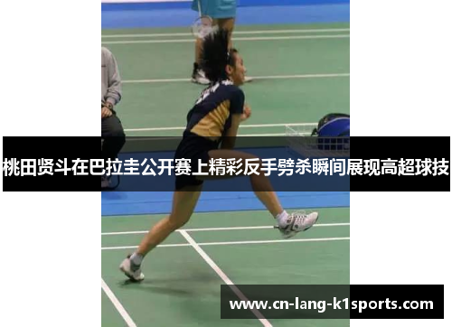 桃田贤斗在巴拉圭公开赛上精彩反手劈杀瞬间展现高超球技