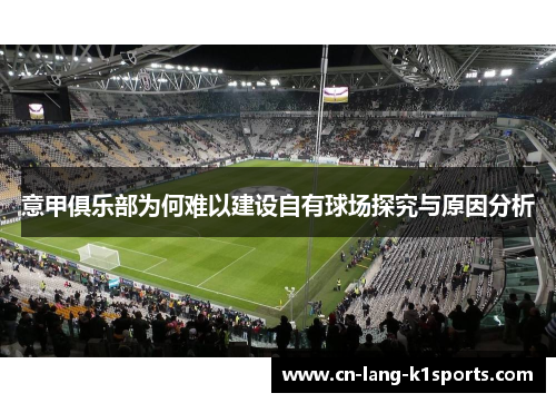 意甲俱乐部为何难以建设自有球场探究与原因分析 意甲俱乐部为何难以建设自有球场探究与原因分析