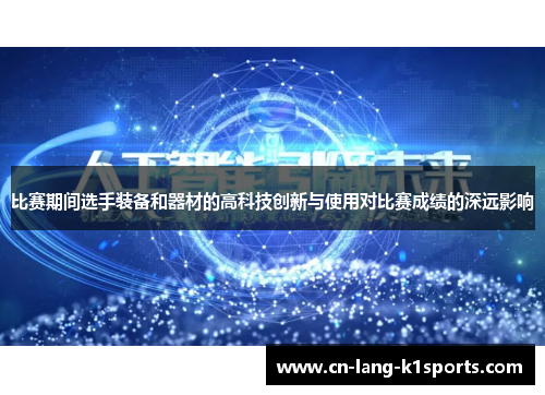 比赛期间选手装备和器材的高科技创新与使用对比赛成绩的深远影响