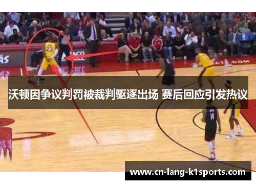 沃顿因争议判罚被裁判驱逐出场 赛后回应引发热议