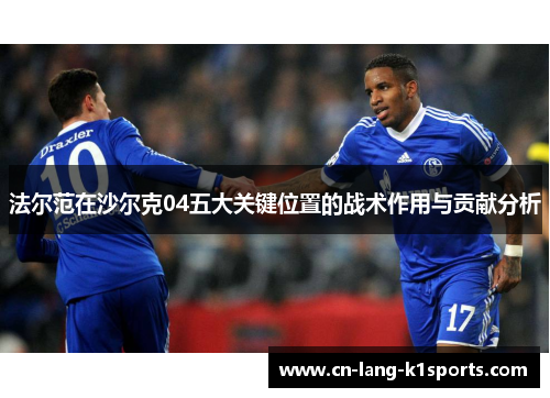法尔范在沙尔克04五大关键位置的战术作用与贡献分析 法尔范在沙尔克04五大关键位置的战术作用与贡献分析