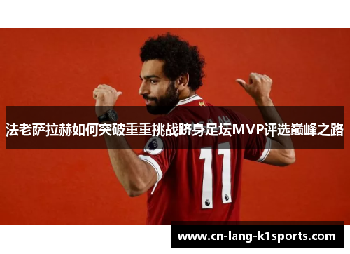 法老萨拉赫如何突破重重挑战跻身足坛MVP评选巅峰之路