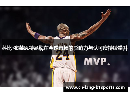 科比·布莱恩特品牌在全球市场的影响力与认可度持续攀升