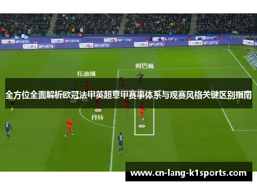 全方位全面解析欧冠法甲英超意甲赛事体系与观赛风格关键区别指南