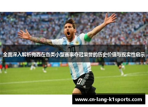 全面深入解析梅西在各类小型赛事夺冠荣誉的历史价值与现实性启示