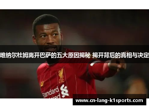 维纳尔杜姆离开巴萨的五大原因揭秘 揭开背后的真相与决定