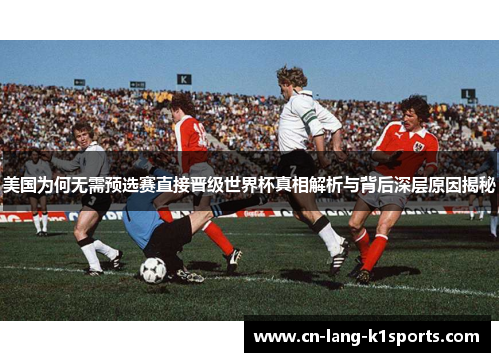 美国为何无需预选赛直接晋级世界杯真相解析与背后深层原因揭秘
