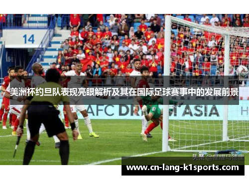 美洲杯约旦队表现亮眼解析及其在国际足球赛事中的发展前景