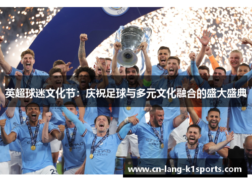 英超球迷文化节:庆祝足球与多元文化融合的盛大盛典 英超球迷文化节:庆祝足球与多元文化融合的盛大盛典
