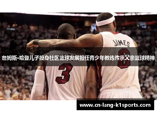 詹姆斯·哈登儿子投身社区篮球发展担任青少年教练传承父亲篮球精神