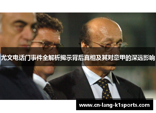 尤文电话门事件全解析揭示背后真相及其对意甲的深远影响