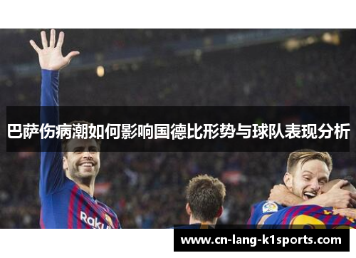 巴萨伤病潮如何影响国德比形势与球队表现分析