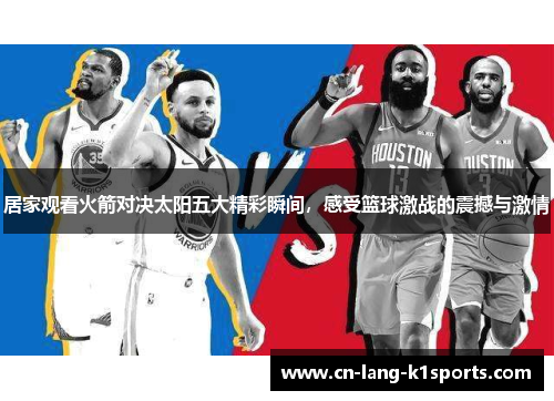 居家观看火箭对决太阳五大精彩瞬间，感受篮球激战的震撼与激情