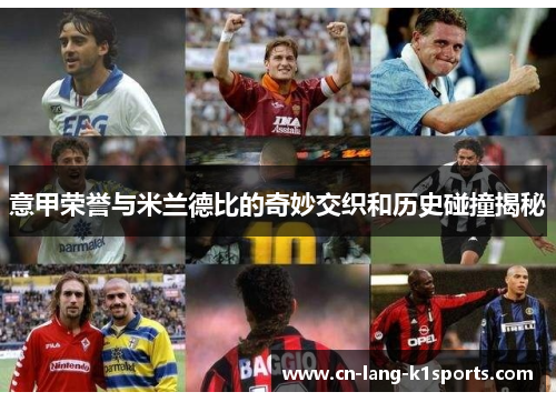 意甲荣誉与米兰德比的奇妙交织和历史碰撞揭秘 意甲荣誉与米兰德比的奇妙交织和历史碰撞揭秘