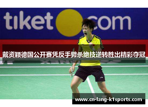 戴资颖德国公开赛凭反手劈杀绝技逆转胜出精彩夺冠 戴资颖德国公开赛凭反手劈杀绝技逆转胜出精彩夺冠