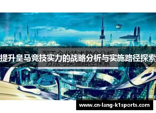 提升皇马竞技实力的战略分析与实施路径探索 提升皇马竞技实力的战略分析与实施路径探索