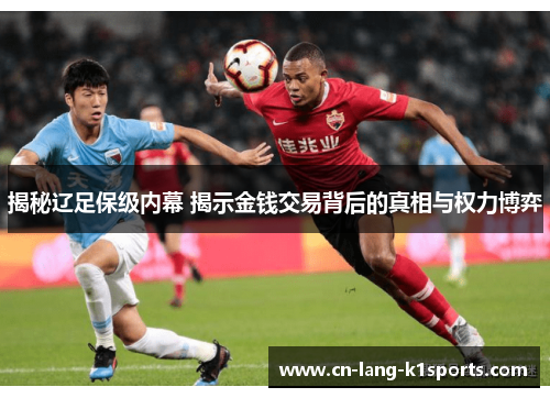 揭秘辽足保级内幕 揭示金钱交易背后的真相与权力博弈 揭秘辽足保级内幕 揭示金钱交易背后的真相与权力博弈