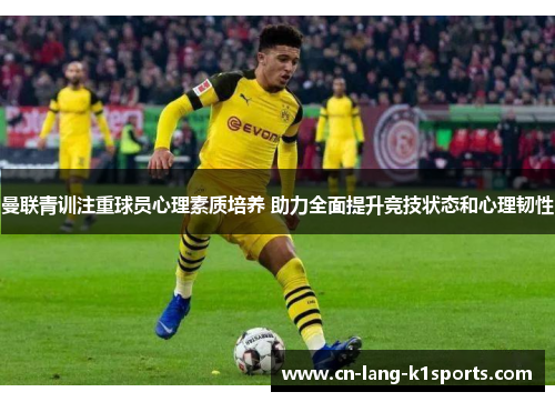 曼联青训注重球员心理素质培养 助力全面提升竞技状态和心理韧性 曼联青训注重球员心理素质培养 助力全面提升竞技状态和心理韧性