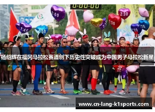 杨绍辉在福冈马拉松赛道创下历史性突破成为中国男子马拉松新星