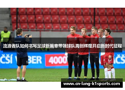 流浪者队如何书写足球新篇章带领球队再创辉煌开启新时代征程
