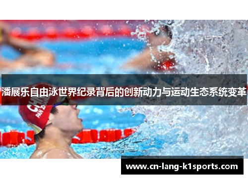 潘展乐自由泳世界纪录背后的创新动力与运动生态系统变革