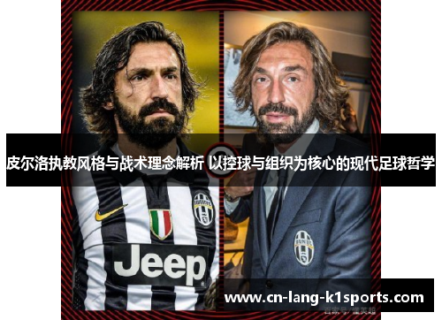 皮尔洛执教风格与战术理念解析 以控球与组织为核心的现代足球哲学