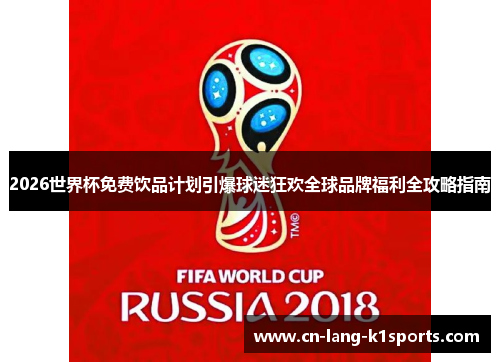 2026世界杯免费饮品计划引爆球迷狂欢全球品牌福利全攻略指南