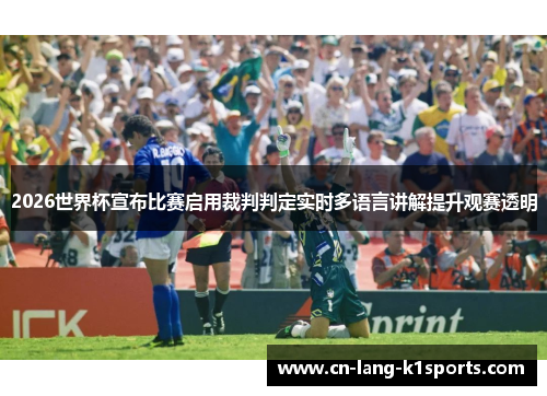 2026世界杯宣布比赛启用裁判判定实时多语言讲解提升观赛透明