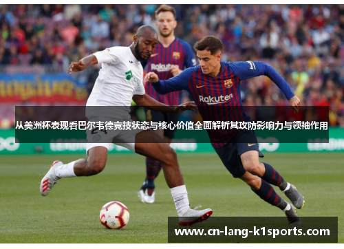 从美洲杯表现看巴尔韦德竞技状态与核心价值全面解析其攻防影响力与领袖作用 从美洲杯表现看巴尔韦德竞技状态与核心价值全面解析其攻防影响力与领袖作用