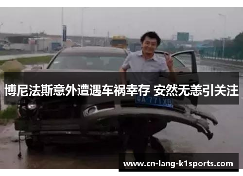 博尼法斯意外遭遇车祸幸存 安然无恙引关注 博尼法斯意外遭遇车祸幸存 安然无恙引关注