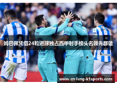 姆巴佩凭借24粒进球独占西甲射手榜头名领先群雄 姆巴佩凭借24粒进球独占西甲射手榜头名领先群雄