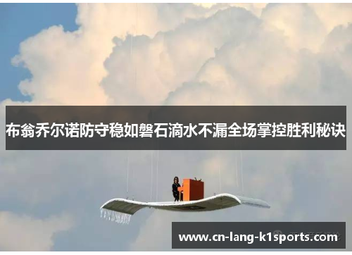 布翁乔尔诺防守稳如磐石滴水不漏全场掌控胜利秘诀 布翁乔尔诺防守稳如磐石滴水不漏全场掌控胜利秘诀