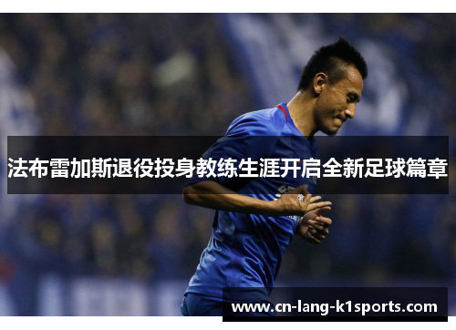 法布雷加斯退役投身教练生涯开启全新足球篇章