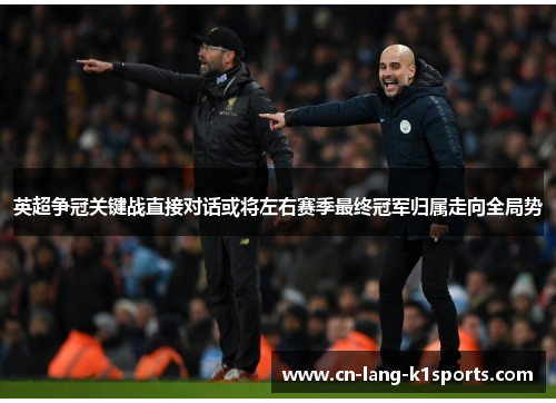 英超争冠关键战直接对话或将左右赛季最终冠军归属走向全局势