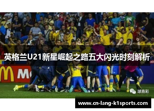 英格兰U21新星崛起之路五大闪光时刻解析