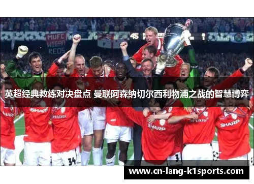 英超经典教练对决盘点 曼联阿森纳切尔西利物浦之战的智慧博弈