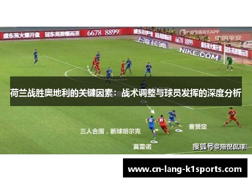 荷兰战胜奥地利的关键因素：战术调整与球员发挥的深度分析