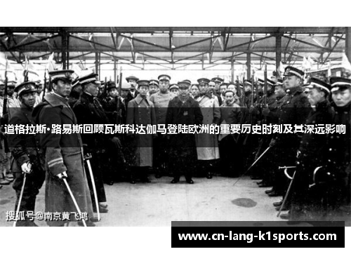 道格拉斯·路易斯回顾瓦斯科达伽马登陆欧洲的重要历史时刻及其深远影响 道格拉斯·路易斯回顾瓦斯科达伽马登陆欧洲的重要历史时刻及其深远影响