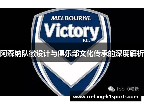 阿森纳队徽设计与俱乐部文化传承的深度解析