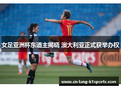女足亚洲杯东道主揭晓 澳大利亚正式获举办权