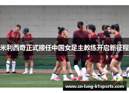 米利西奇正式接任中国女足主教练开启新征程